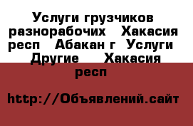 Услуги грузчиков разнорабочих - Хакасия респ., Абакан г. Услуги » Другие   . Хакасия респ.